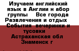 Изучаем английский язык в Англии.н абор группы. - Все города Развлечения и отдых » События, вечеринки и тусовки   . Астраханская обл.,Знаменск г.